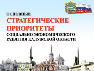 ОСНОВНЫЕ СТРАТЕГИЧЕСКИЕ ПРИОРИТЕТЫ СОЦИАЛЬНО-ЭКОНОМИЧЕСКОГО РАЗВИТИЯ КАЛУЖСКОЙ ОБЛАСТИ