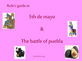 Rubi’s guide to 5th de mayo &amp; The battle of puebla