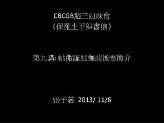 CBCGB 週三姐妹會 《 保羅生平與書信 》 第九講 : 帖撒羅尼迦前後書簡介 張子義 2013/ 11/6