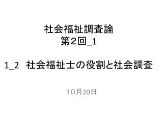 社会福祉調査論 第２回 _1 1_2 　社会福祉士の役割と社会調査