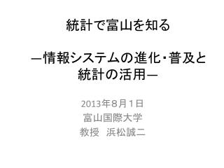 統計で富山を知る ― 情報システムの進化・普及と 統計の活用 ―