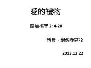 愛的禮物 路 加福音 2: 4-20 講員 ：謝錦璇區 牧 2013.12.22