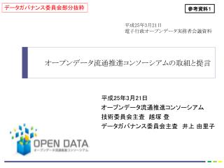 平成 25 年 3 月 21 日 オープンデータ流通推進コンソーシアム 技術委員会主査　越塚 登 データガバナンス委員会主査　井上 由里子