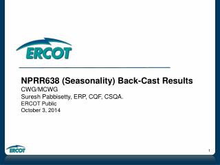 NPRR638 (Seasonality) Back-Cast Results CWG/MCWG Suresh Pabbisetty, ERP, CQF, CSQA. ERCOT Public