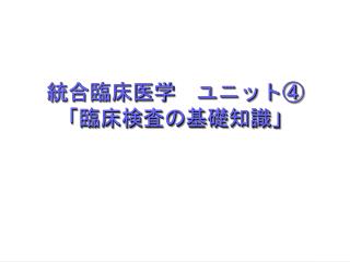 統合臨床医学　 ユニット④ 「臨床検査の基礎知識」