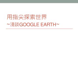 用指尖探索世界 ~ 淺談Google Earth ~