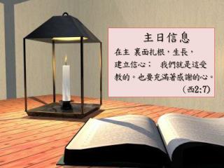 主日信息 在主 裏面扎根，生長， 建立信心； 我們就是這受 教的。也要充滿著感謝的心。 ( 西 2:7)