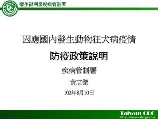 因應 國內發生動物狂犬病疫 情 防疫 政策 說明 疾病 管制署 黃志傑 102 年 8 月 10 日