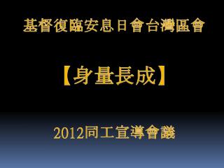 基督復臨安息日會台灣區會 【 身量長成 】 2012 同工宣導會議