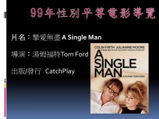 片名： 摯愛無盡 A Single Man 導演 ： 湯姆福特 Tom Ford 出版 / 發行 CatchPlay