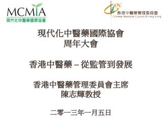 現代化中醫藥國際協會 周年大會 香港中醫藥 – 從監管到發展 香港中醫藥管理委員會 主席 陳志輝教授 二零一三年一月五日