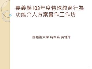 嘉義縣 103 年度特殊教育行為功能介入方案 實 作 工作 坊