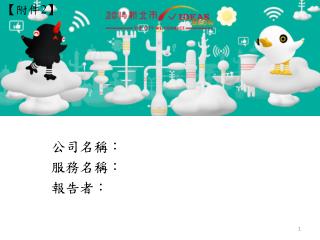公司名稱： 服務名稱 ： 報告者 ：