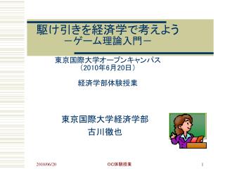 駆け引きを経済学で考えよう －ゲーム理論入門－ 東京国際大学オープンキャンパス （ 20 10 年 6 月2 0 日 ） 経済学部体験授業