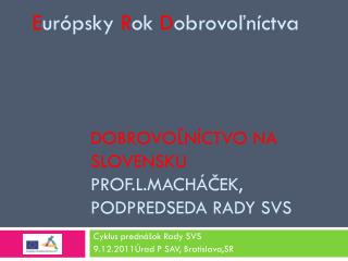 DOBROVOĽNÍCTVO NA SLOVENSKU PROF.L.MACHÁČEK, PODPREDSEDA RADY SVS