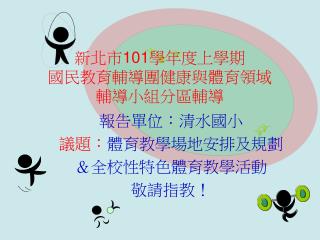 新北市 101 學年度上學期 國民教育輔導團健康與體育領域 輔導小組分區輔導