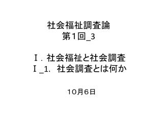 社会福祉調査論 第１回 _3 Ⅰ ． 社会福祉と社会調査 Ⅰ_1. 　社会調査とは何か