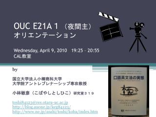 OUC E21A １ （夜間主） オリエンテーション Wednesday, April 9, 2010 19:25 – 20:55 CAL 教室