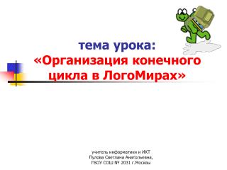 тема урока: «Организация конечного цикла в ЛогоМирах»