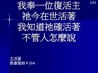 我 奉一位復活主 祂 今在世活著 我知道祂確活著 不 管人怎麼 說