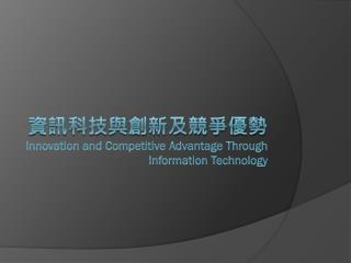 資訊科技與創新及競爭優勢 Innovation and Competitive Advantage Through Information Technology