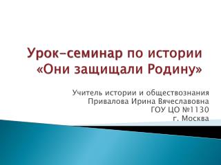 Урок-семинар по истории «Они защищали Родину»