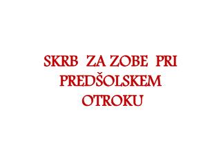 SKRB ZA ZOBE PRI PREDŠOLSKEM OTROKU