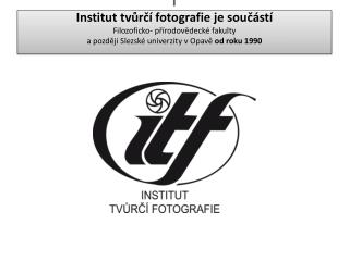 Institut tvůrčí fotografie FPF Slezské univerzity v Opavě itf.cz