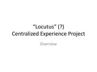 “ Locutus ” (?) Centralized Experience Project