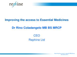 Improving the access to Essential Medicines Dr Rino Coladangelo MB BS MRCP CEO Rephine Ltd