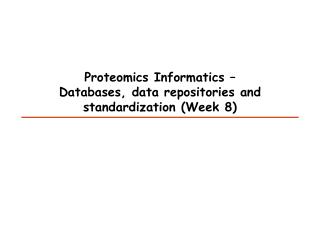 Proteomics Informatics – Databases, data repositories and standardization  (Week 8)