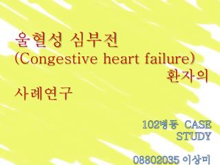 울혈성 심부전 (Congestive heart failure) 					 환자의 사례연구