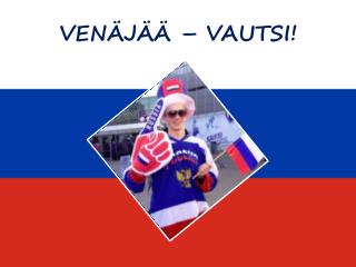 VENÄJÄÄ – VAUTSI!