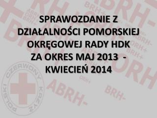 SPRAWOZDANIE Z DZIAŁALNOŚCI POMORSKIEJ OKRĘGOWEJ RADY HDK ZA OKRES MAJ 2013 - KWIECIEŃ 2014