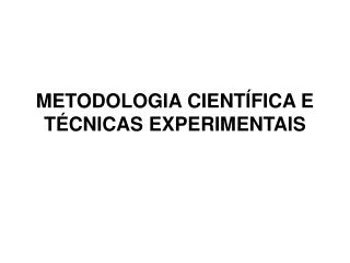 METODOLOGIA CIENTÍFICA E TÉCNICAS EXPERIMENTAIS