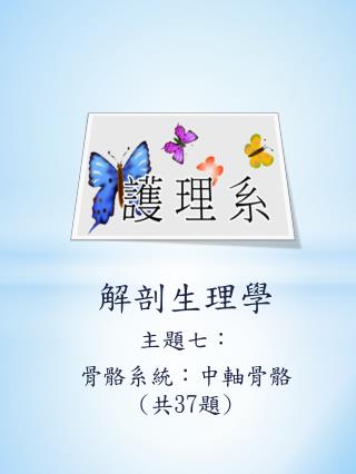 解剖生理學 主題 七 ： 骨骼系統：中軸骨骼 ( 共 37 題 )