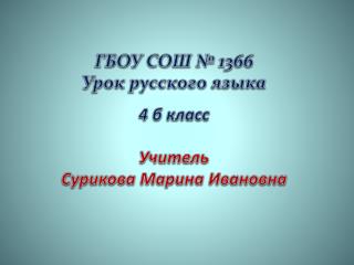 ГБОУ СОШ № 1366 Урок русского языка 4 б класс Учитель Сурикова Марина Ивановна