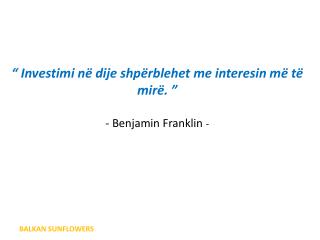 “ Investimi n ë dije shpërblehet me interesin më të mirë. ” - Benjamin Franklin -