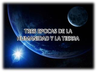 TRES EPOCAS DE LA HUMANIDAD Y LA TIERRA