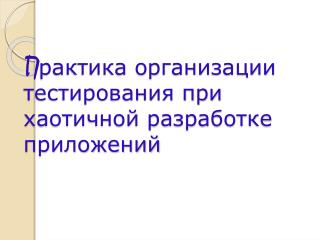 рактика организации тестирования при хаотичной разработке приложений