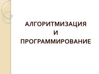 АЛГОРИТМИЗАЦИЯ И ПРОГРАММИРОВАНИЕ