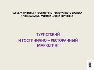 КАФЕДРА ТУРИЗМА И ГОСТИНИЧНО- РЕСТОРАННОГО БИЗНЕСА ПРЕПОДАВАТЕЛЬ МИХИНА ИЛОНА СЕРГЕЕВНА