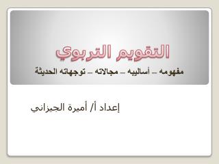 مفهومه – أساليبه – مجالاته – توجهاته الحديثة إعداد أ/ أميرة الجيزاني