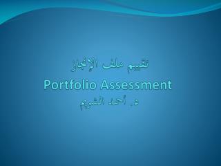 تقييم ملف الإنجاز Portfolio Assessment د. أحمد الشريم