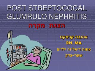 POST STREPTOCOCAL GLUMRULO NEPHRITIS הצגת מקרה