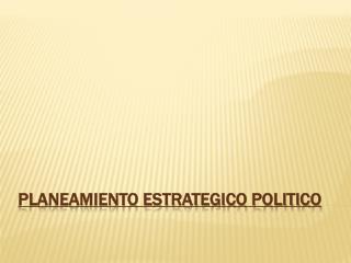 PLANEAMIENTO ESTRATEGICO POLITICO