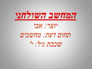 המחשב השולחני יוצר: אבי תחום דעת : מחשבים שכבת גיל: י'