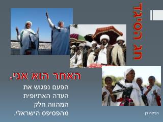 הפעם נפגוש את העדה האתיופית המהווה חלק מהפסיפס הישראלי.