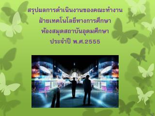 สรุปผลการดำเนินงานของ คณะทำงาน ฝ่าย เทคโนโลยีทางการศึกษา ห้องสมุดสถาบันอุดมศึกษา ประจำปี พ.ศ.2555