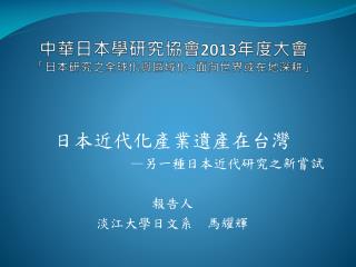中華日本學研究協會 2013 年度大會 「日本研究之全球化與區域化 -- 面向世界或在地深耕」